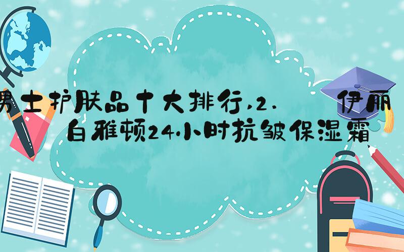 男士护肤品十大排行 2.  伊丽莎白雅顿24小时抗皱保湿霜